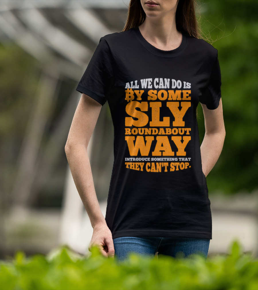 Bitcoin Outlaw All We Can Do Is By Some Sly Roundabout Way Introduce Something They Can't Stop T-Shirt