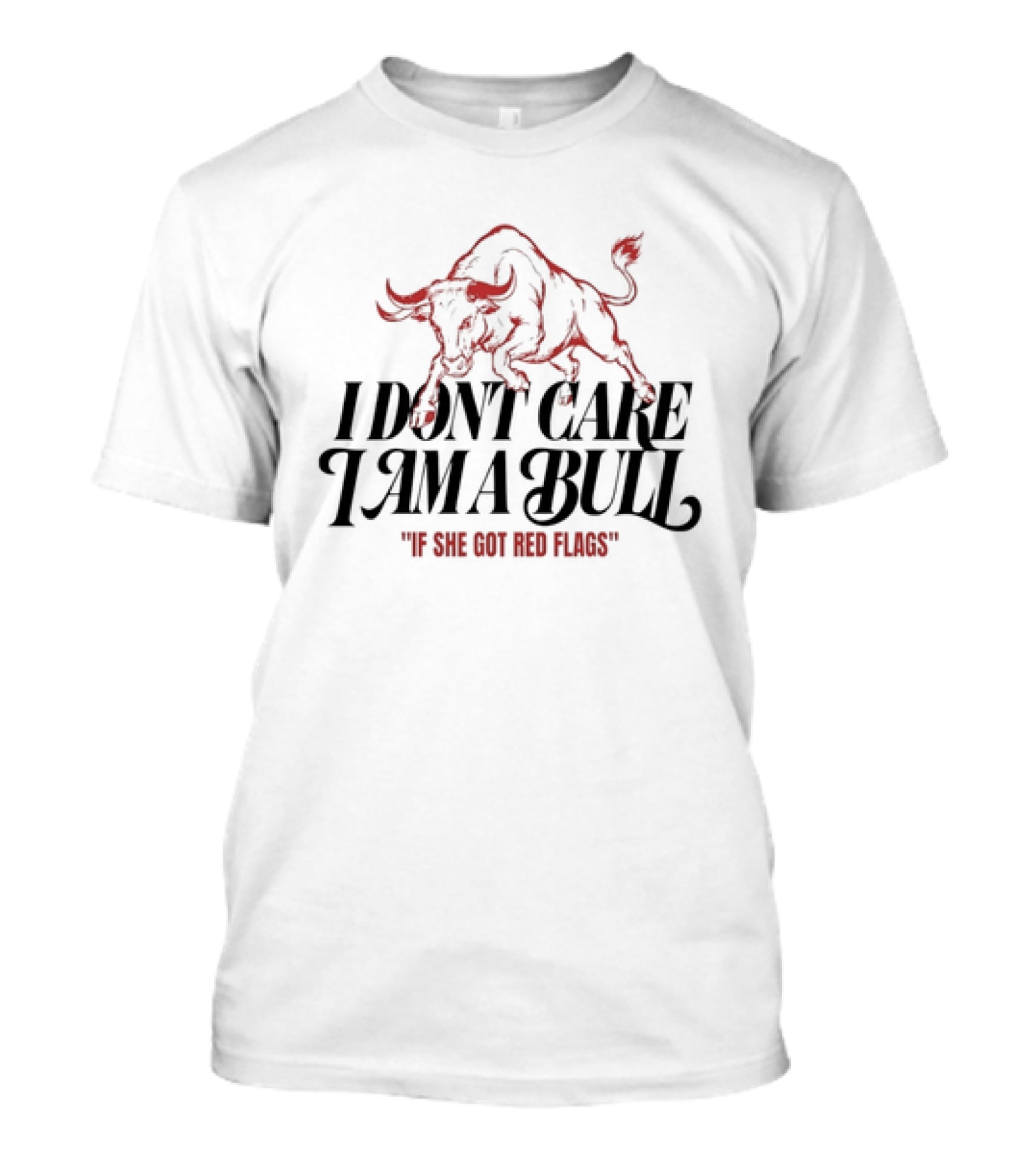 I Don't Care I Am A Bull If She Got Red Flags Bull T-Shirt