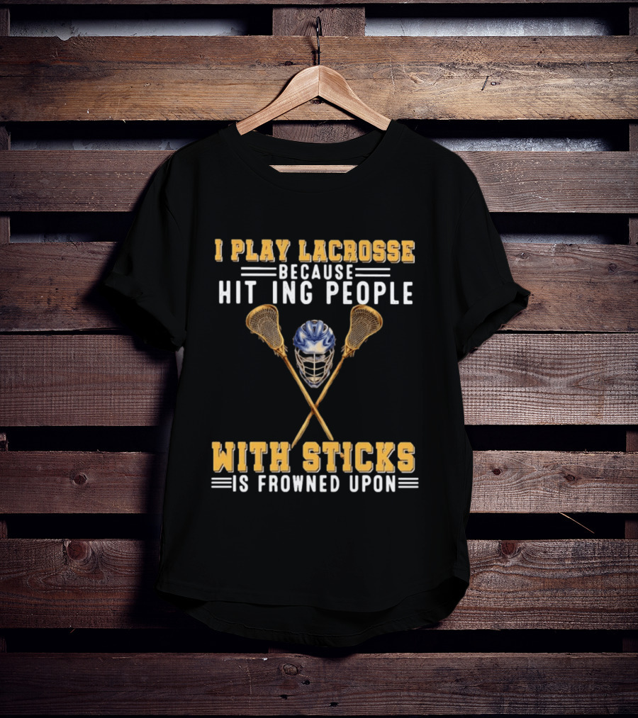 I Play Lacrosse Because Hitting People With Sticks Is Frowned Upon Humorous Lacrosse Helmet Crossed Sticks T-Shirt