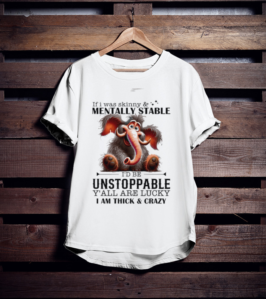 If I Was Skinny And Mentally Stable I'd Be Unstoppable Y'all Are Lucky I Am Thick And Crazy Cartoon Elephant T-Shirt