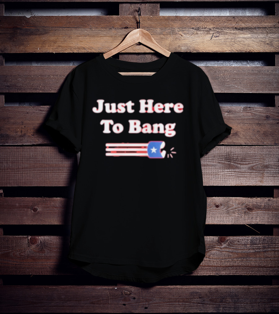 Just Here To Bang Firecracker Patriotic July 4th T-Shirt