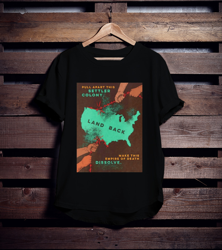 Pull Apart This Settler Colony Land Back Make This Empire Of Death Dissolve T-Shirt