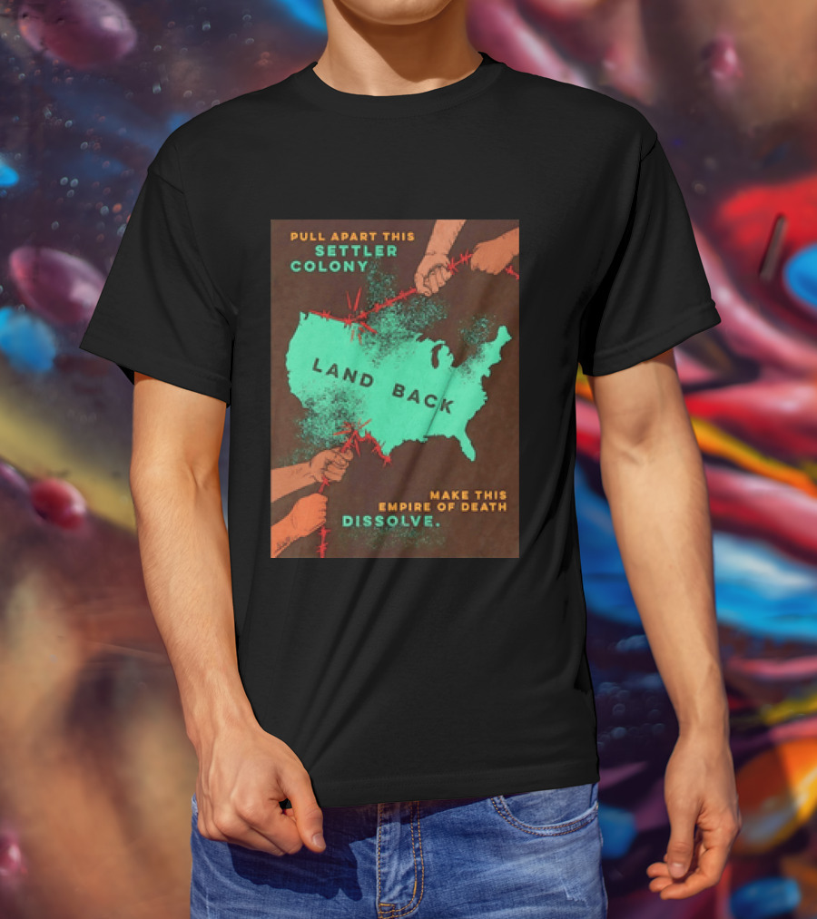Pull Apart This Settler Colony Land Back Make This Empire Of Death Dissolve T-Shirt
