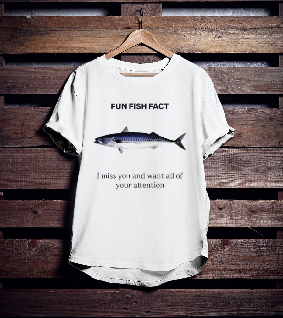 Mackerel Fun Fish Fact I Miss You And Want All Of Your Attention T-Shirt