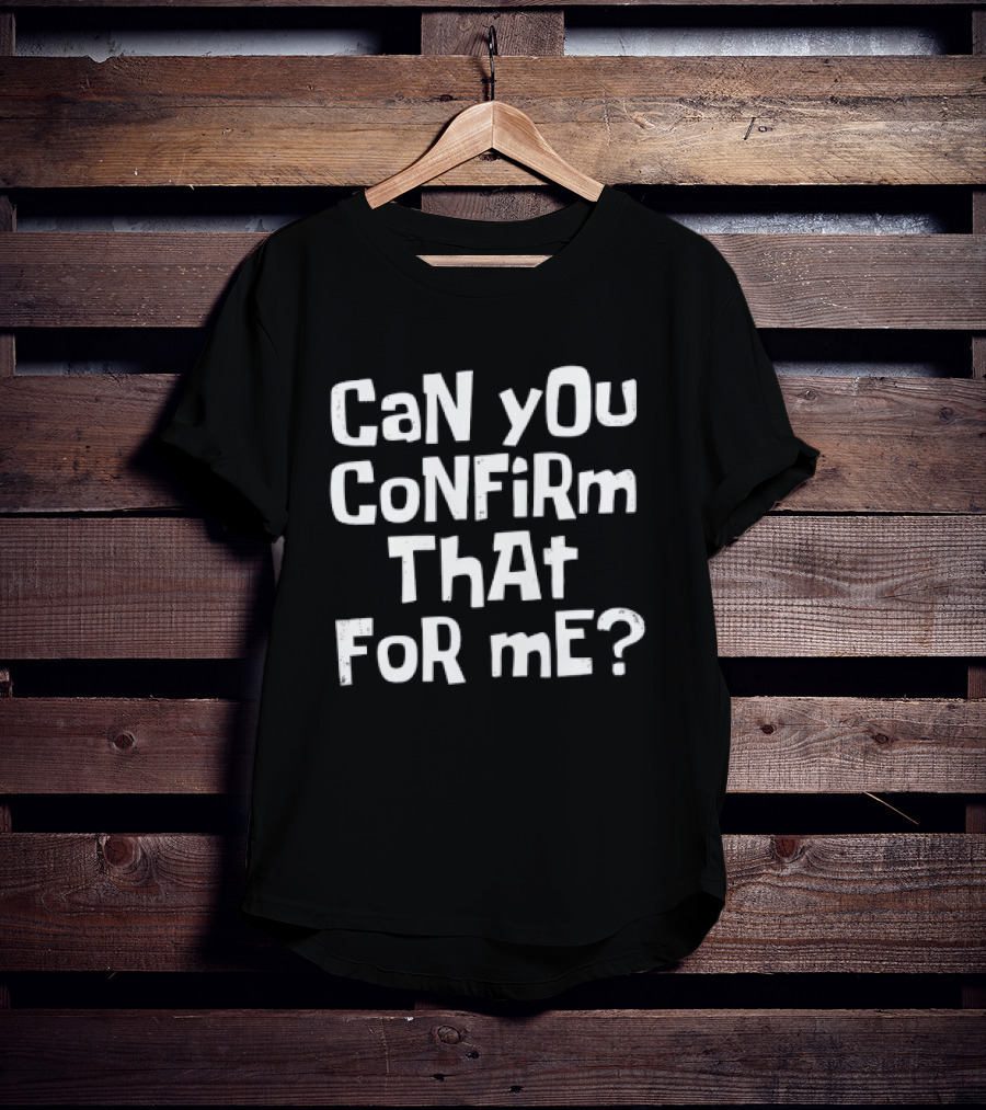 CaN YOu CoNFiRm ThAt FoR ME? T-Shirt