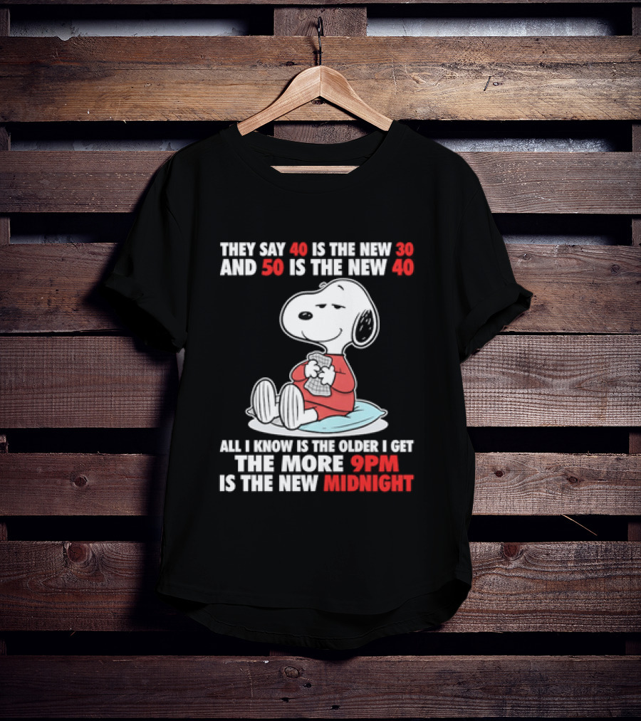Snoopy They Say 40 Is The New 30 And 50 Is The New 40 All I Know Is The Older I Get The More 9pm Is The New Midnight T-Shirt