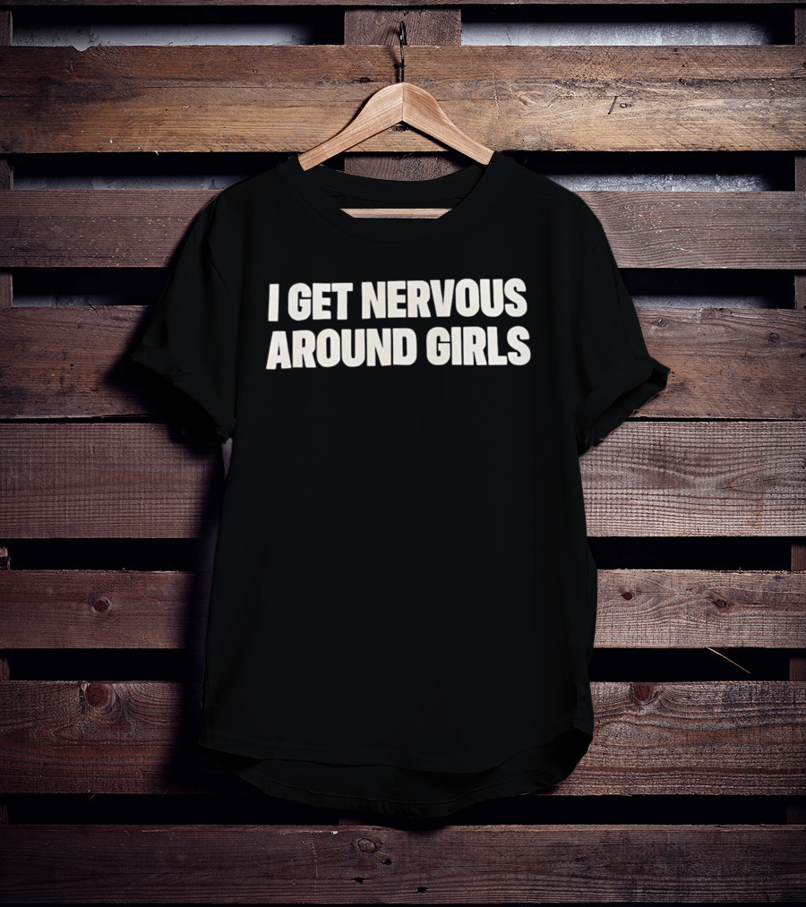 I Get Nervous Around Girls Quirky Humor T-Shirt