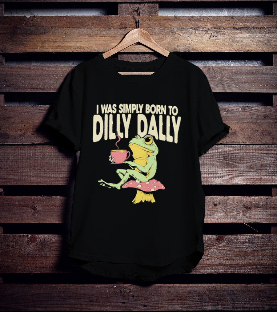 I Was Simply Born To Dilly Dally Frog Mushroom Sitting On Toadstool With Tea Cup T-Shirt