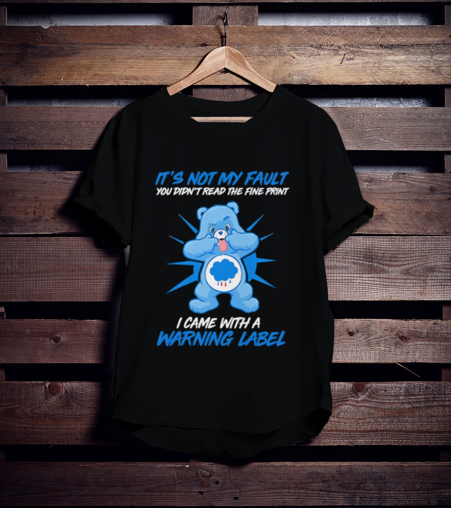It's Not My Fault You Didn't Read The Fine Print I Came With A Warning Label Blue Bear T-Shirt