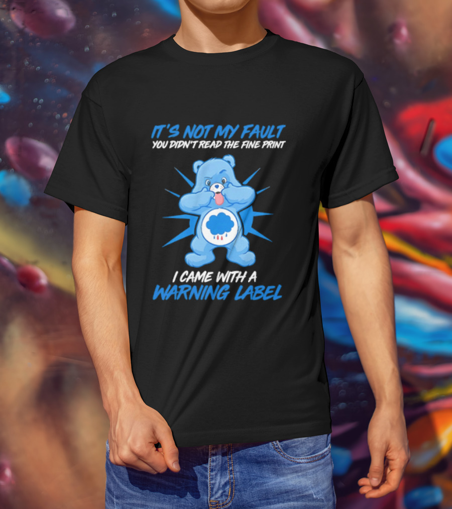 It's Not My Fault You Didn't Read The Fine Print I Came With A Warning Label Blue Bear T-Shirt