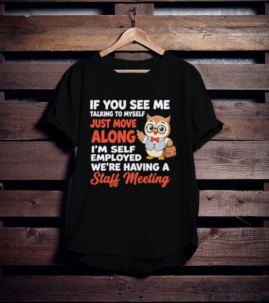 If You See Me Talking To Myself Just Move Along I'm Self Employed We're Having A Staff Meeting Owl T-Shirt