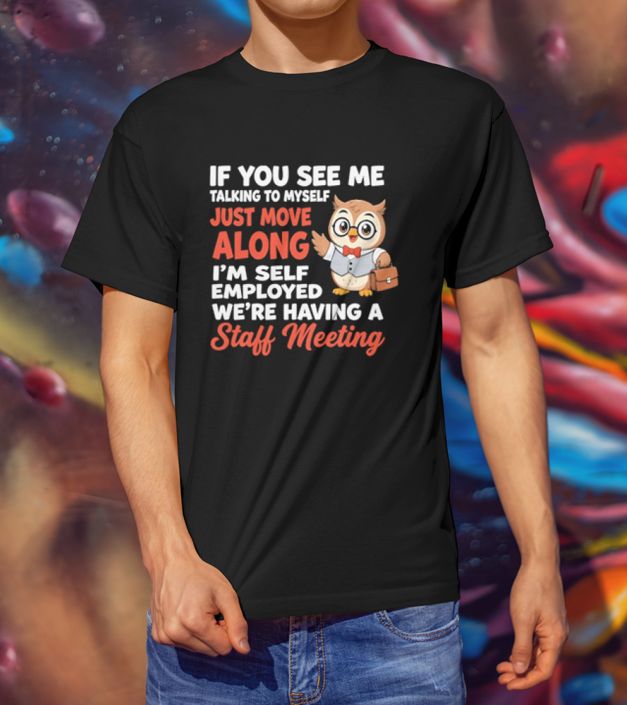 If You See Me Talking To Myself Just Move Along I'm Self Employed We're Having A Staff Meeting Owl T-Shirt