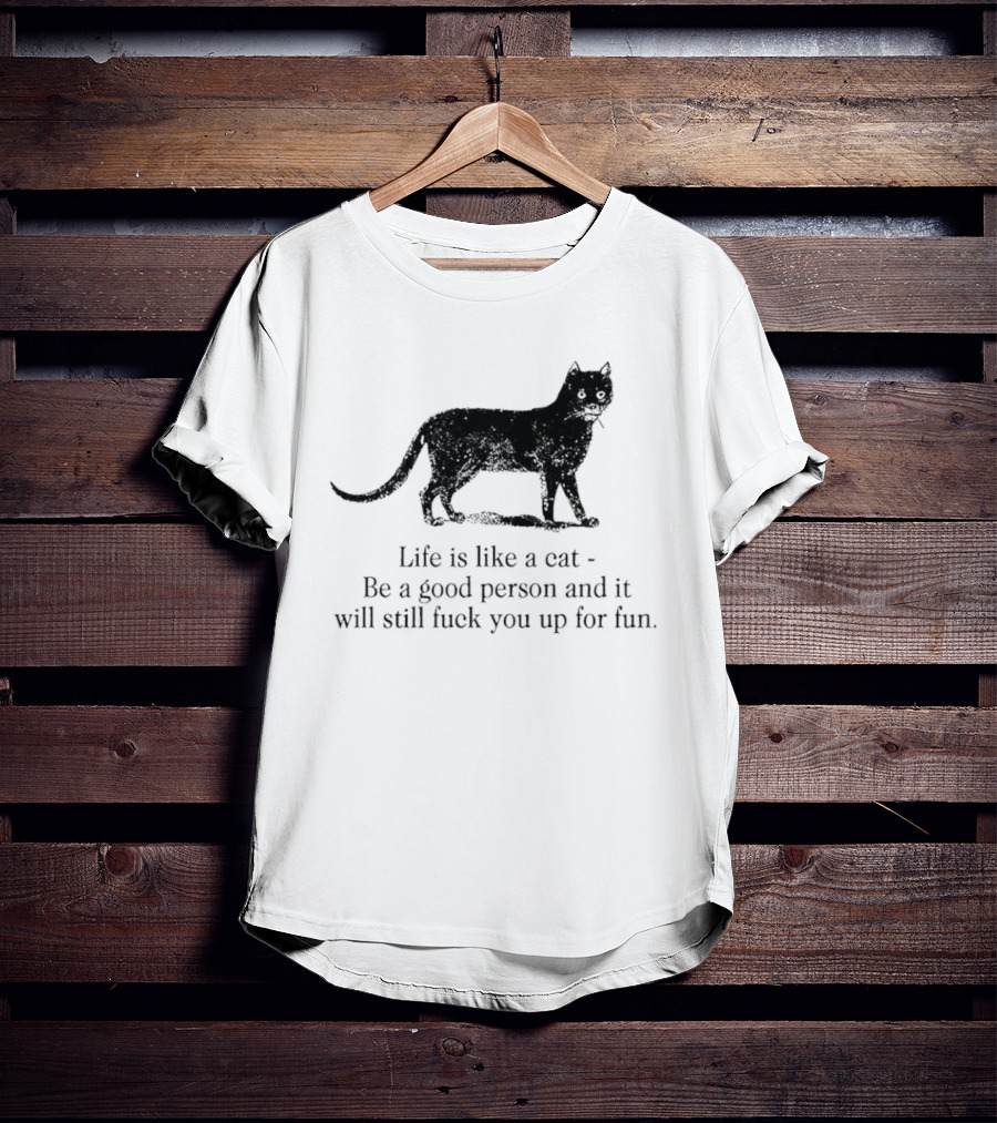 Dark Cat Life Is Like Be A Good Person And It Will Still Fuck You Up For Fun T-Shirt