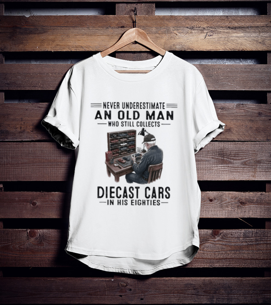 Never Underestimate An Old Man Who Still Collects Diecast Cars In His Eighties T-Shirt