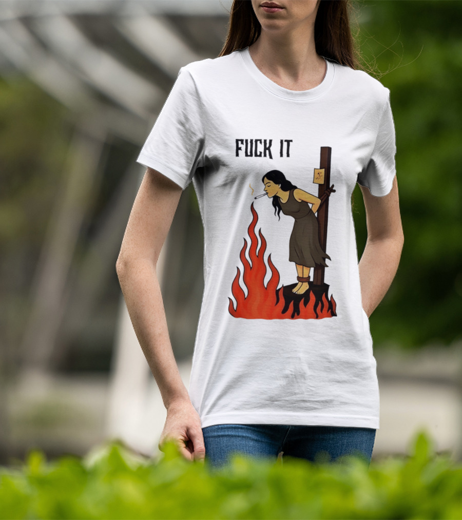 Fuck It Woman Tied To Stake Lighting Cigarette From Fire T-Shirt