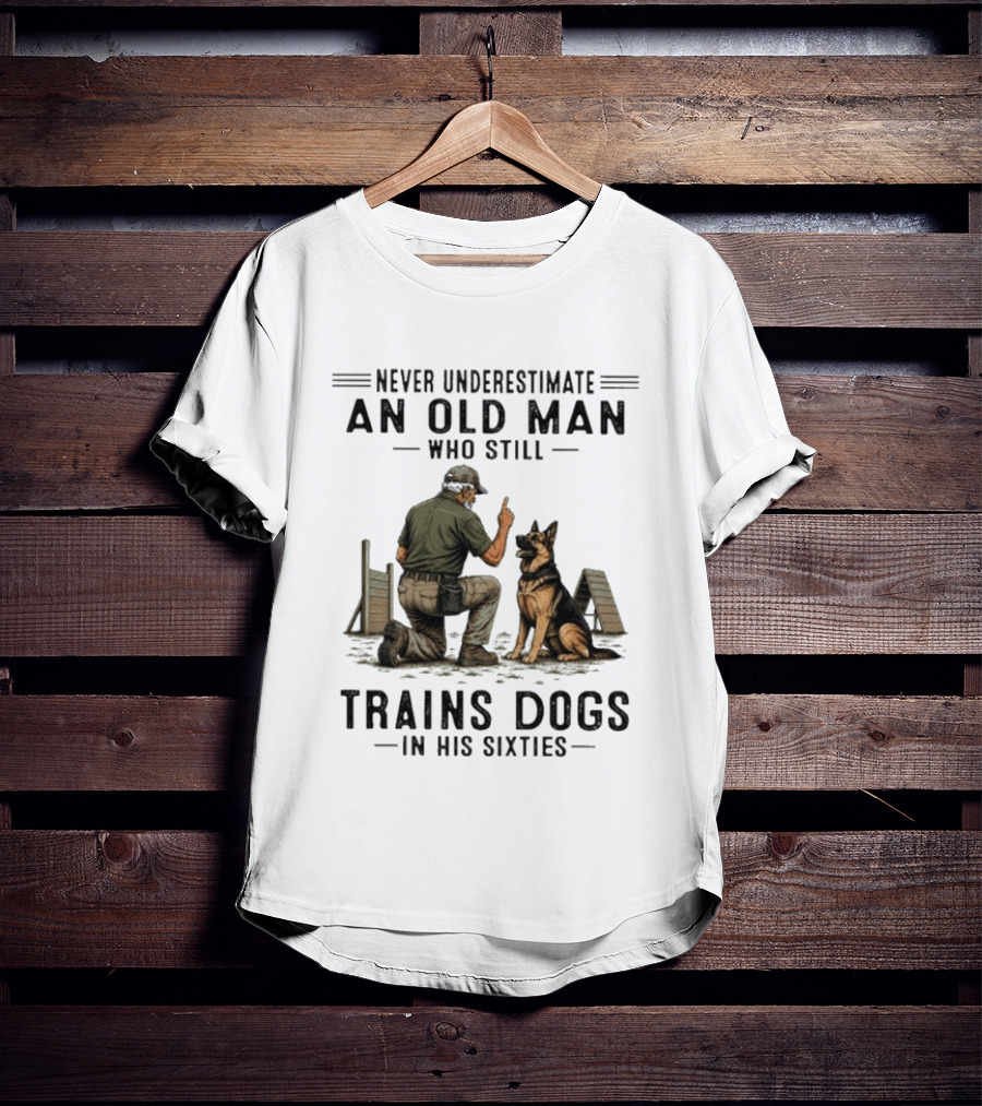 Never Underestimate An Old Man Who Still Trains Dogs In His Sixties T-Shirt