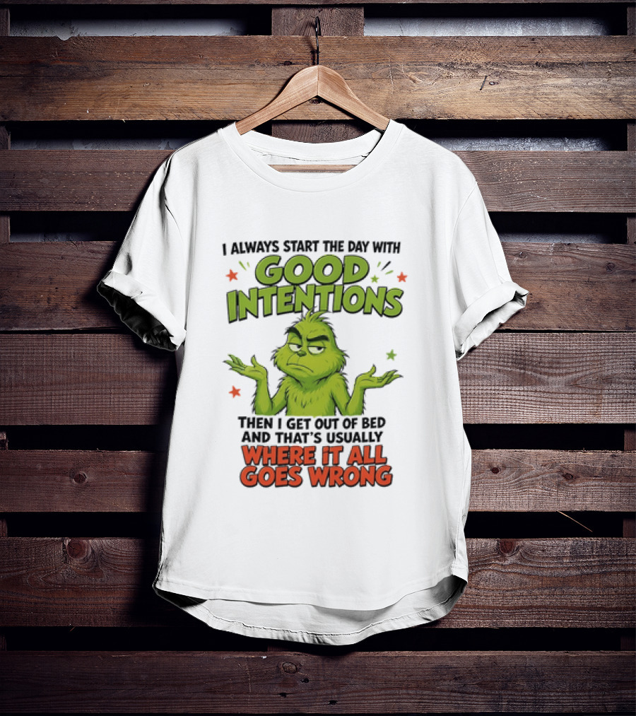 Grinch I Always Start The Day With Good Intentions Then I Get Out Of Bed Where It All Goes Wrong T-Shirt