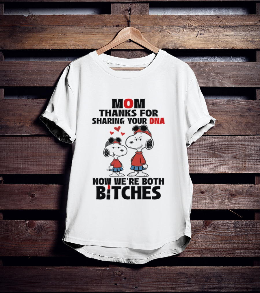 Snoopy Mom Thanks For Sharing Your DNA Now We're Both Bitches T-Shirt