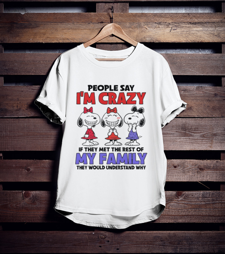 Snoopy People Say I'm Crazy If They Met The Rest Of My Family They Would Understand Why T-Shirt