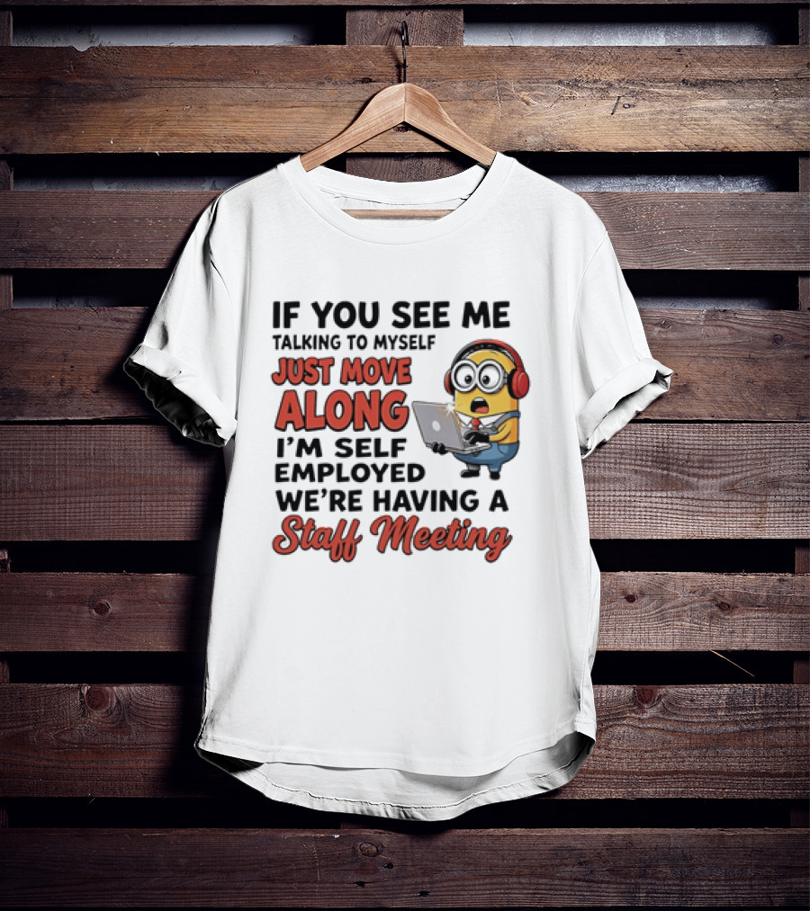 Minion If You See Me Talking To Myself Just Move Along I'm Self Employed We're Having A Staff Meeting T-Shirt