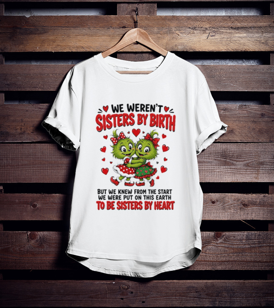We Weren't Sisters By Birth But We Were Put On This Earth To Be Sisters By Heart T-Shirt