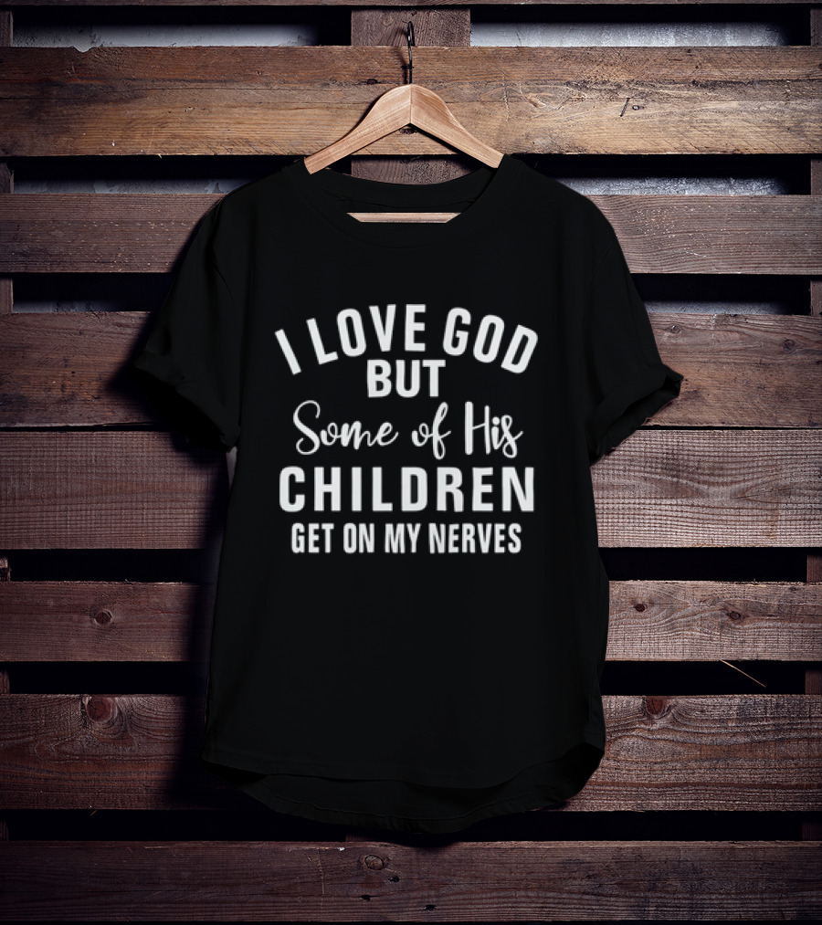 I Love God But Some Of His Children Get On My Nerves T-Shirt