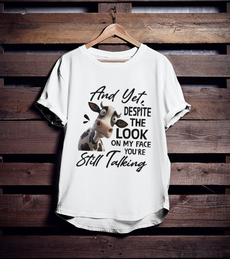 And Yet Despite The Look On My Face You're Still Talking Cow Expression T-Shirt