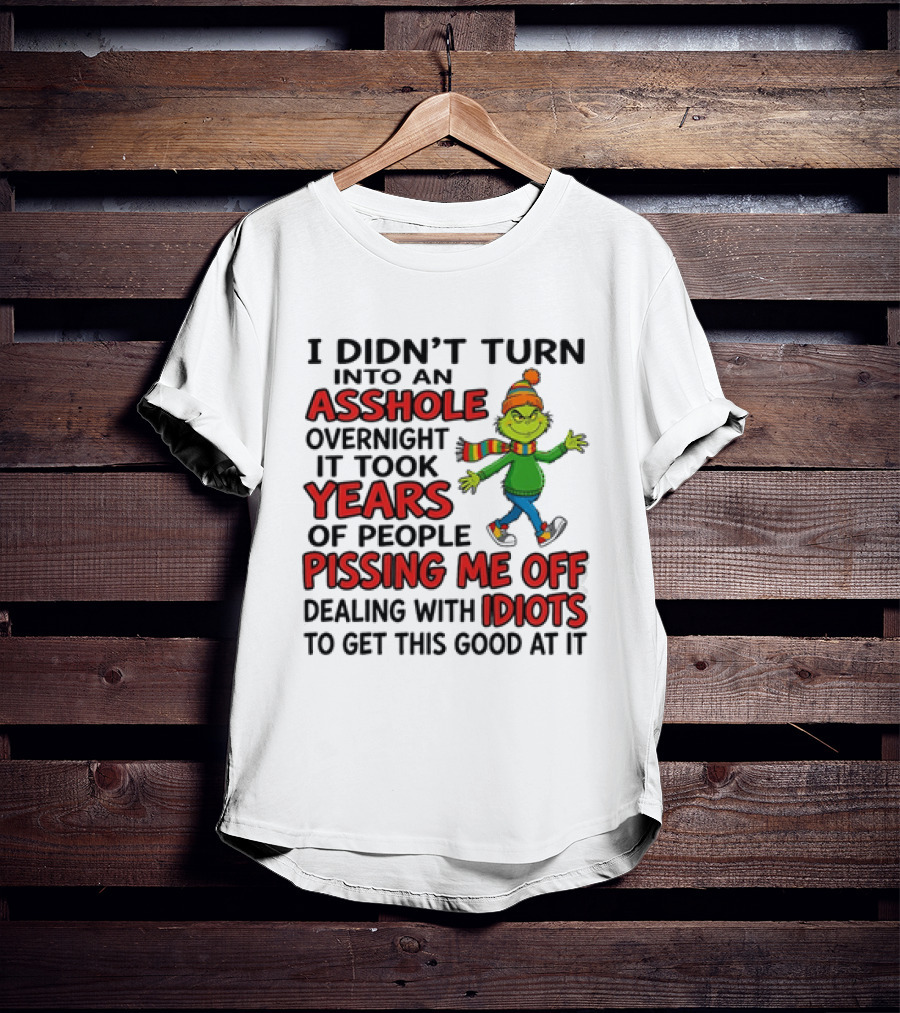 Grinch I Didn't Turn Into An Asshole Overnight It Took Years Of People Pissing Me Off Dealing With Idiots T-Shirt