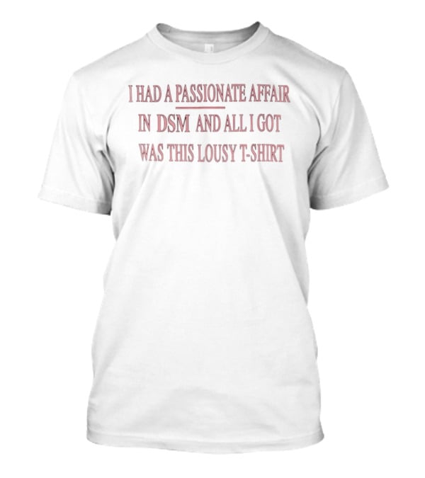 I Had A Passionate Affair In DSM And All I Got Was This Lousy T T-Shirt