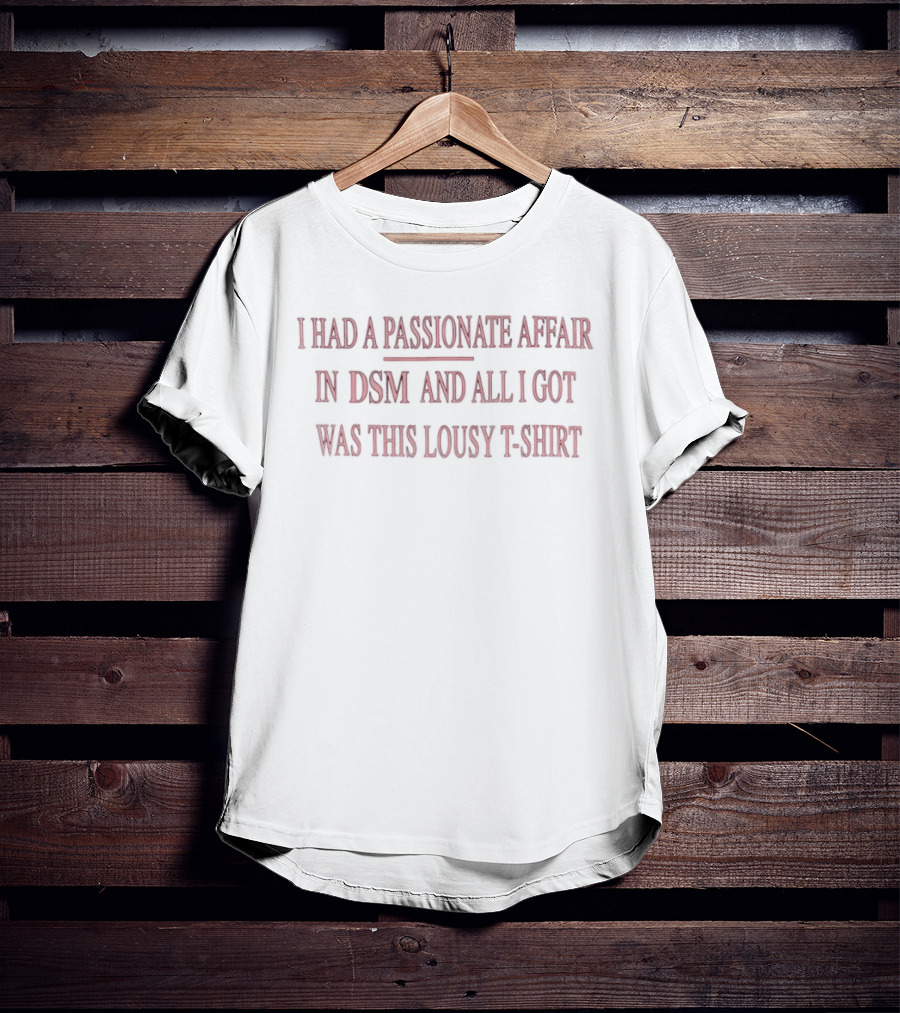 I Had A Passionate Affair In DSM And All I Got Was This Lousy T T-Shirt