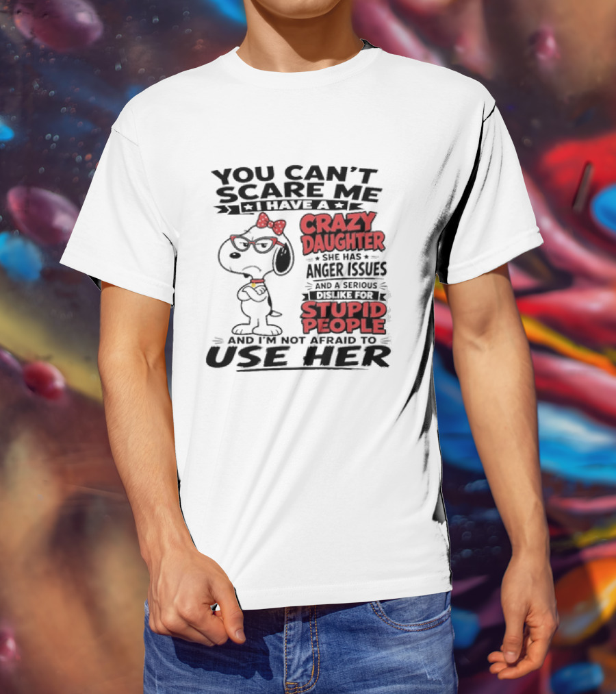 You Can't Scare Me I Have A Crazy Daughter Snoopy And I'm Not Afraid To Use Her T-Shirt