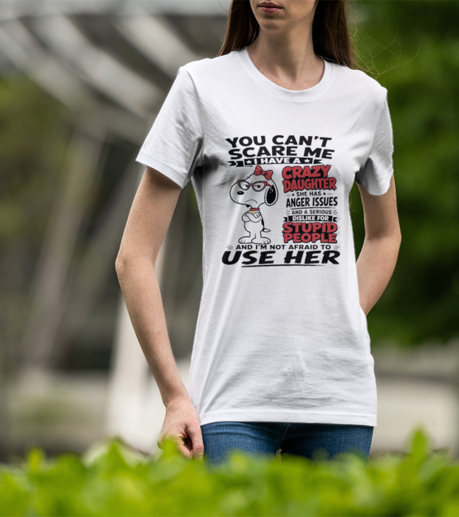 You Can't Scare Me I Have A Crazy Daughter Snoopy And I'm Not Afraid To Use Her T-Shirt