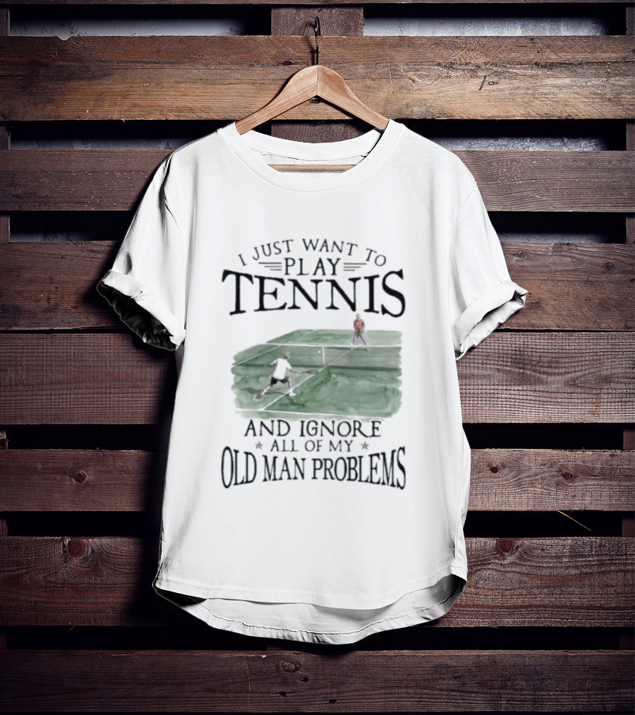 I Just Want To Play Tennis And Ignore All Of My Old Man Problems V2 Funny Tennis Lover T T-Shirt