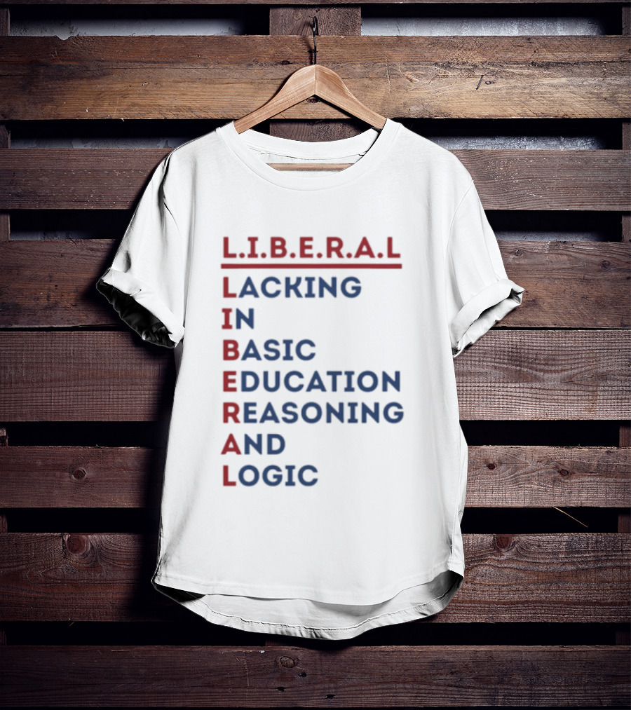 L.I.B.E.R.A.L Lacking In Basic Education Reasoning And Logic T-Shirt