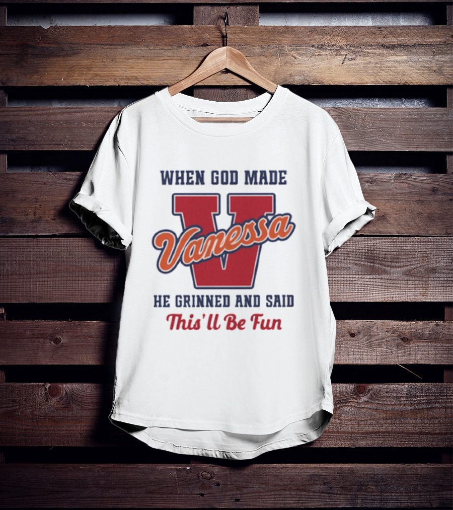 When God Made Vanessa He Grinned And Said This'll Be Fun T-Shirt