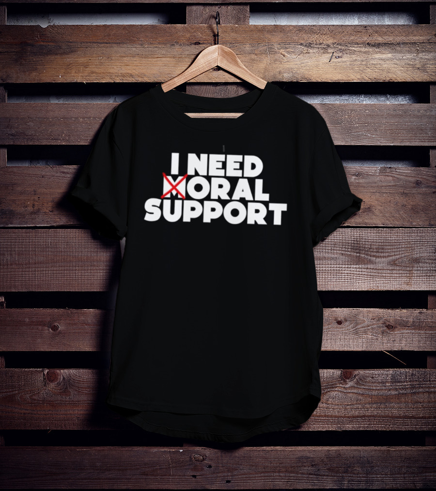 I Need Oral Support With Cross Out Humor T-Shirt