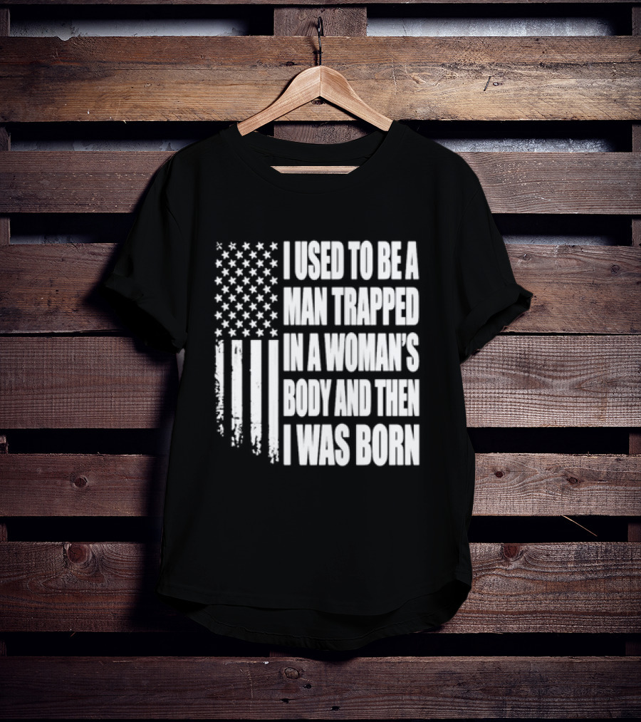 I Used To Be A Man Trapped In A Woman's Body And Then I Was Born American Flag T-Shirt