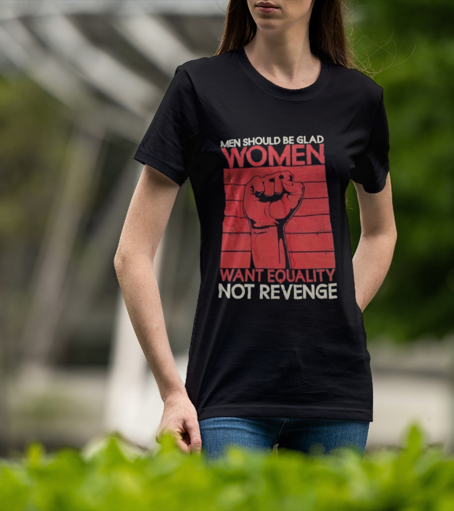 Men Should Be Glad Women Want Equality Not Revenge Fist Raising Power T-Shirt