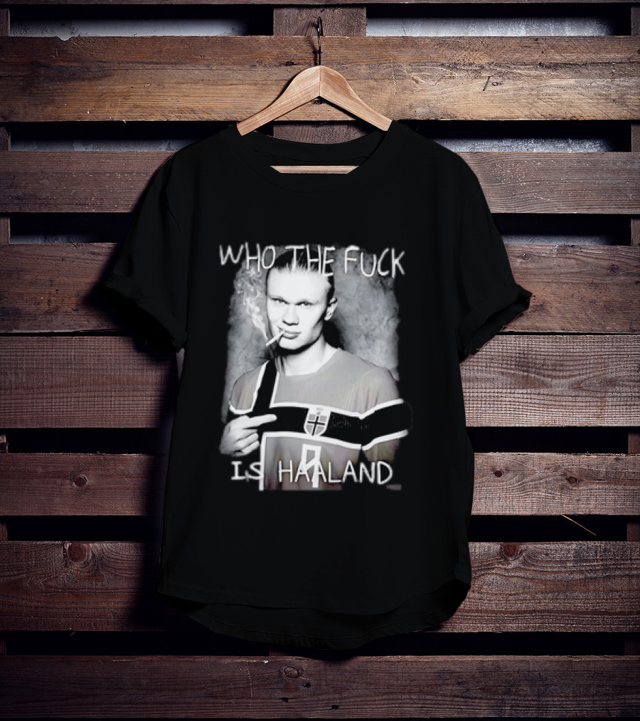 Who The Fuck Is Haaland Norway Bootleg Smoking Iconic Footballer T-Shirt