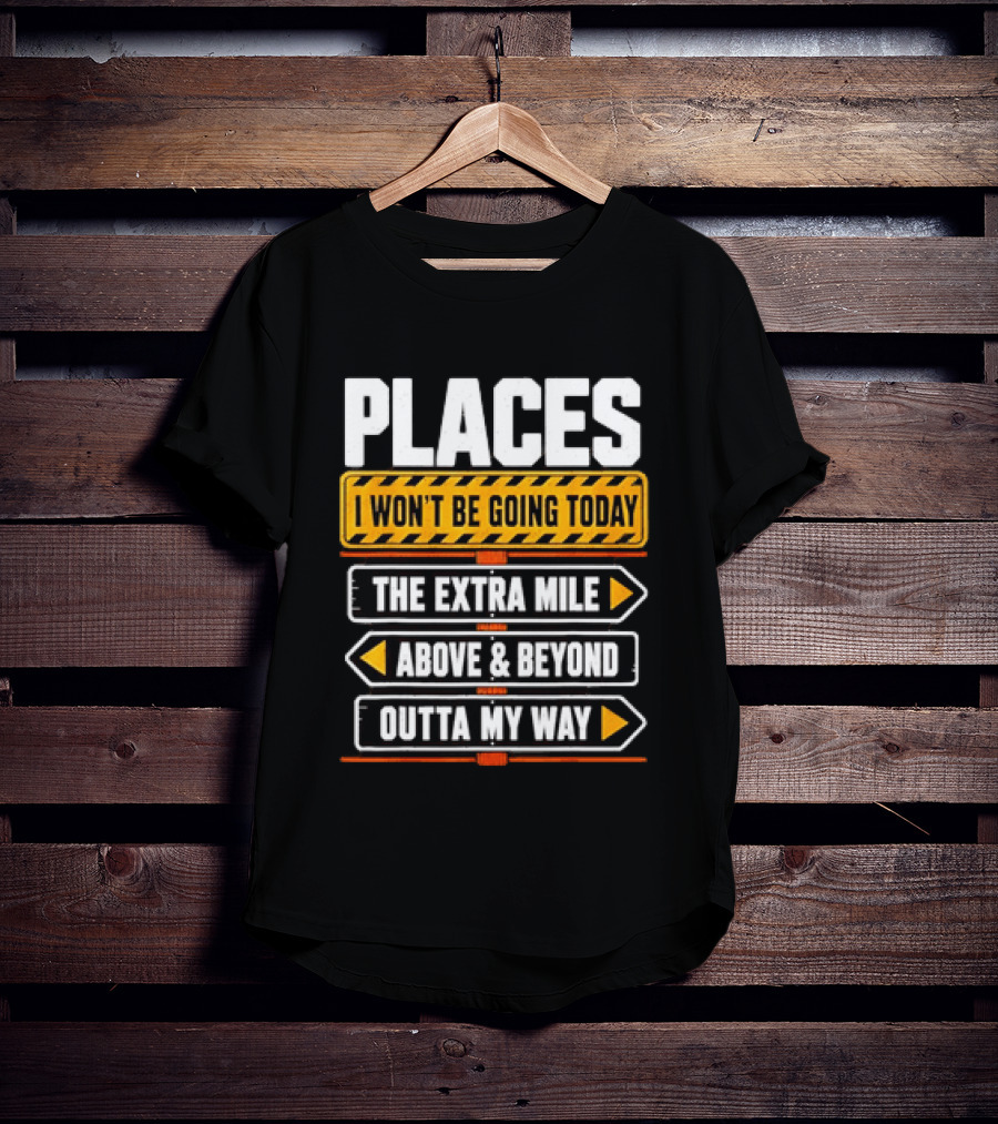Places I Won't Be Going Today The Extra Mile Above & Beyond Outta My Way T-Shirt