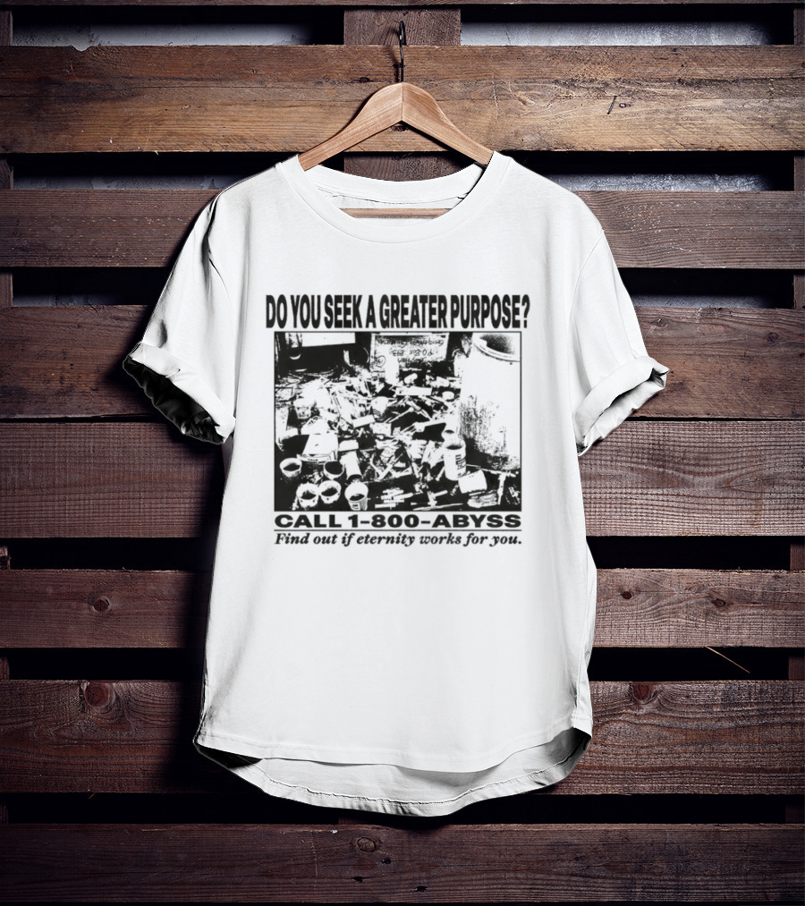 Do You Seek A Greater Purpose Find Out If Eternity Works For You Call 1 800 Abyss T-Shirt