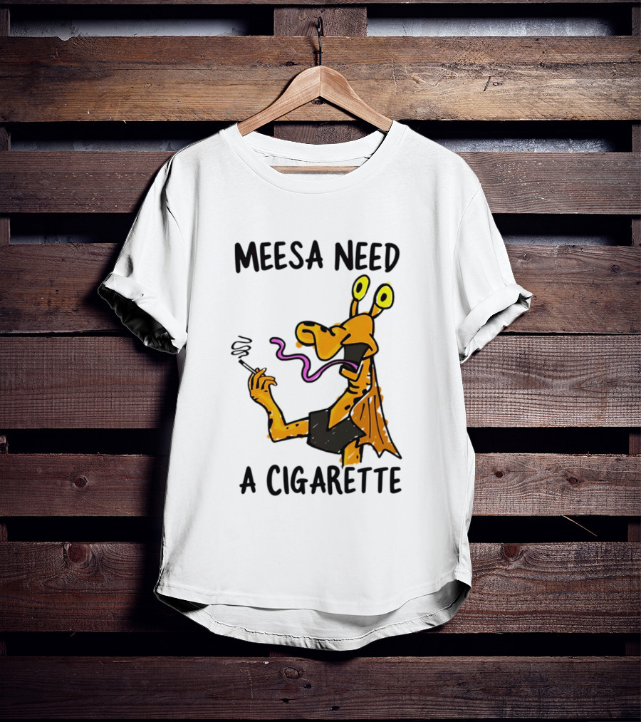 Meesa Need A Cigarette Jar Jar Binks Star Wars Fun Meme T-Shirt