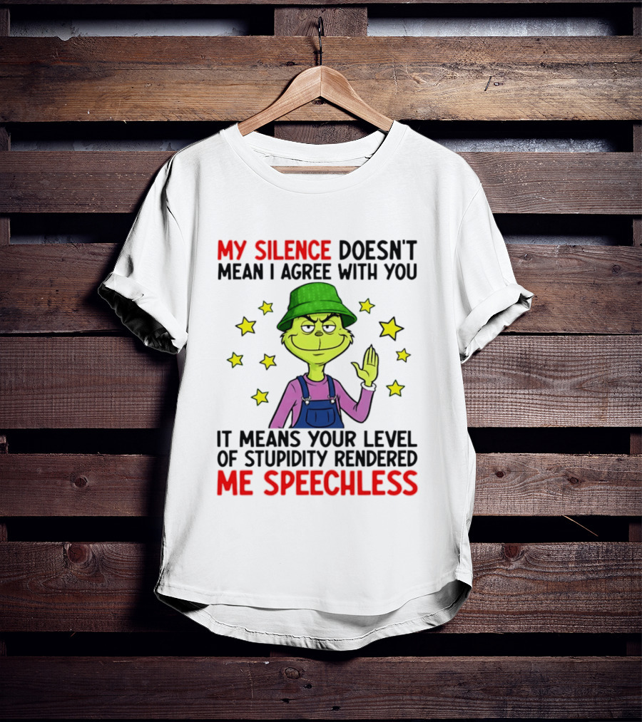 Grinch My Silence Doesn't Mean I Agree With You Stupidity Rendered Me Speechless T-Shirt