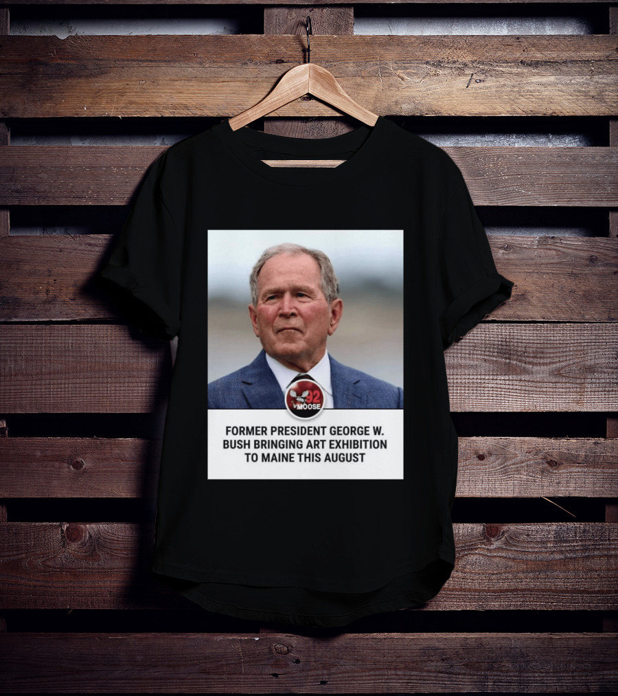 Former President George W. Bush Art Exhibition In Maine August 92 Moose T-Shirt