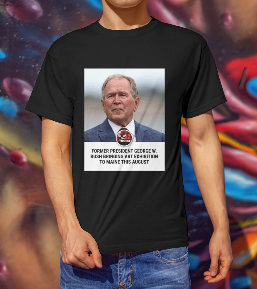 Former President George W. Bush Art Exhibition In Maine August 92 Moose T-Shirt