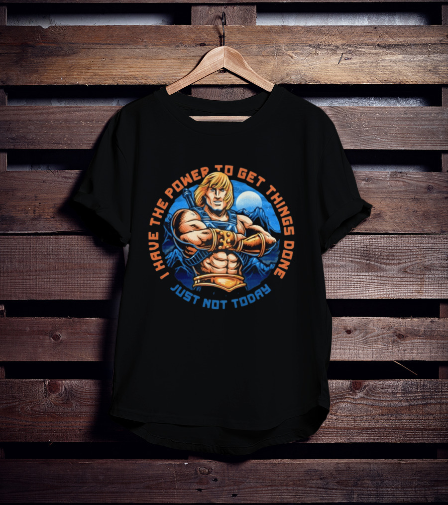 I Have The Power To Get Things Done Just Not Today He Man T-Shirt