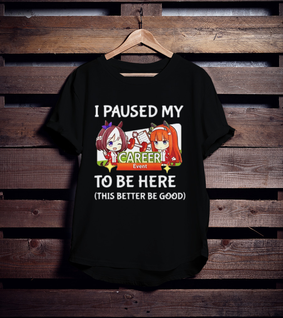 I Paused My Career Event To Be Here This Better Be Good T-Shirt