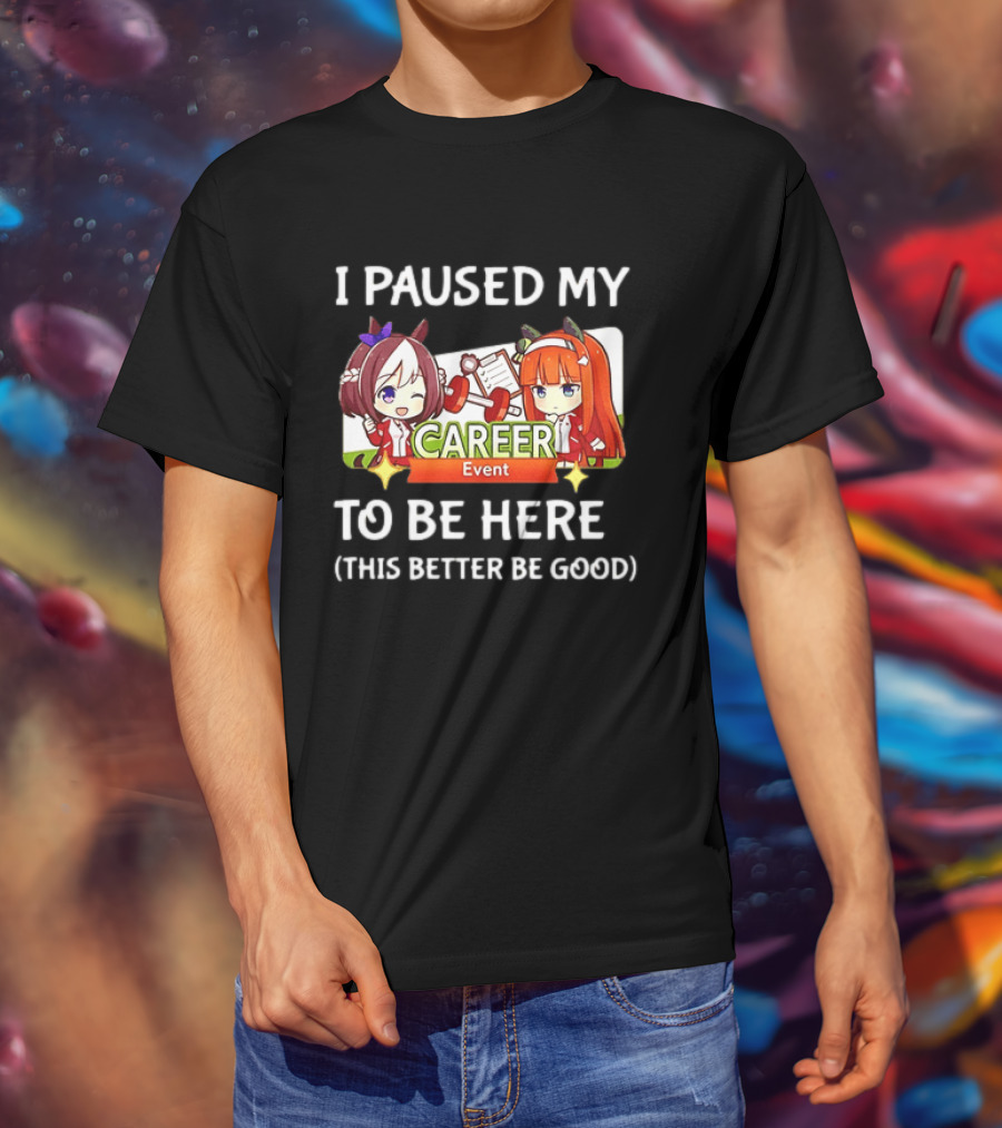 I Paused My Career Event To Be Here This Better Be Good T-Shirt