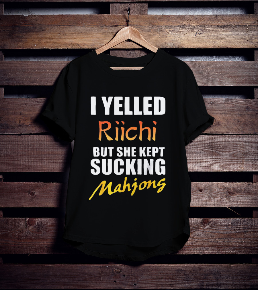 I Yelled Riichi But She Kept Sucking Mahjong T-Shirt