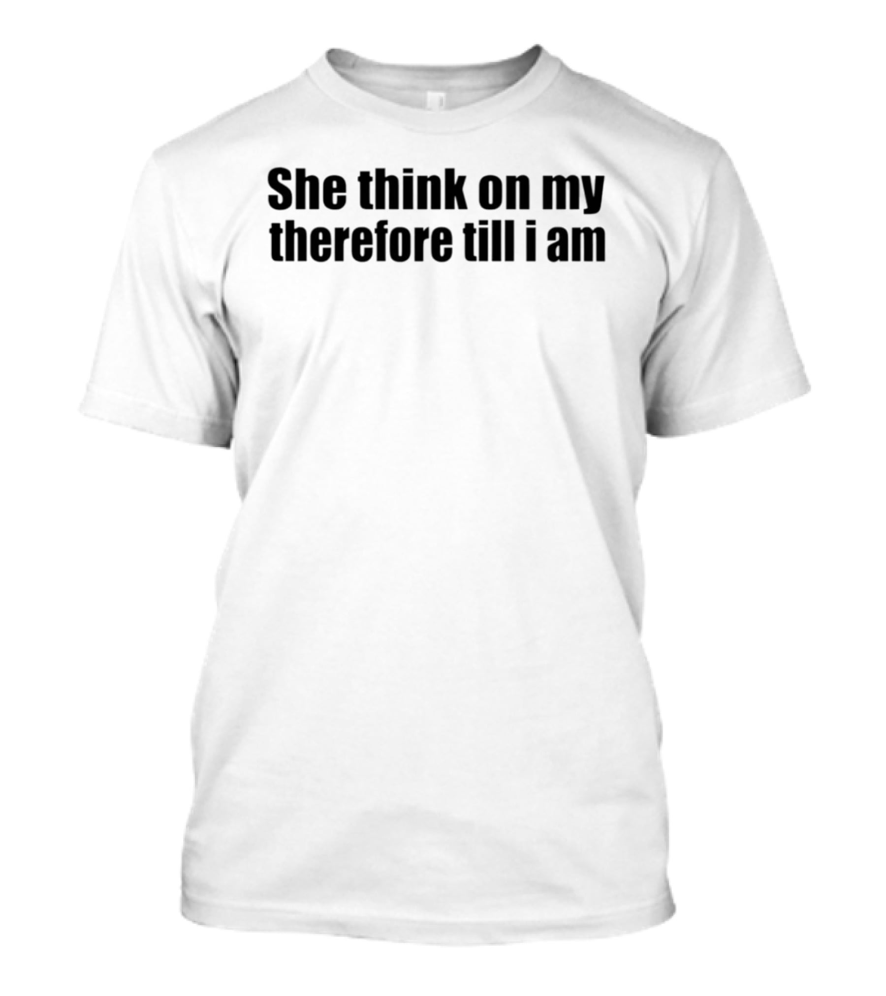 She Think On My Therefore Till I Am Philosophy Meme T-Shirt